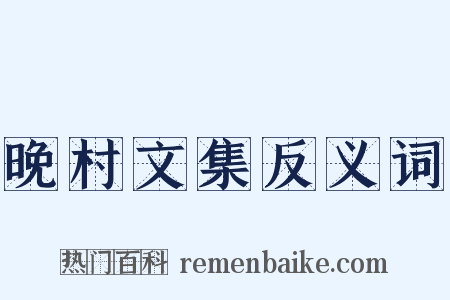 晚村文集反义词是什么意思的图片